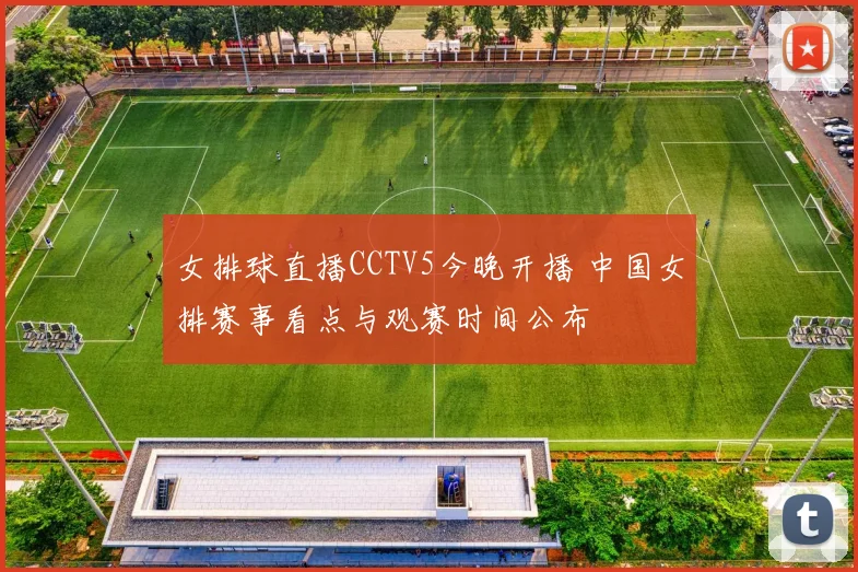 女排球直播CCTV5今晚开播 中国女排赛事看点与观赛时间公布
