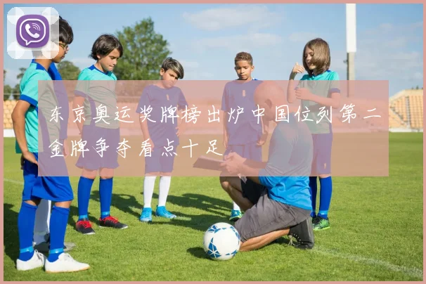 东京奥运奖牌榜出炉中国位列第二金牌争夺看点十足