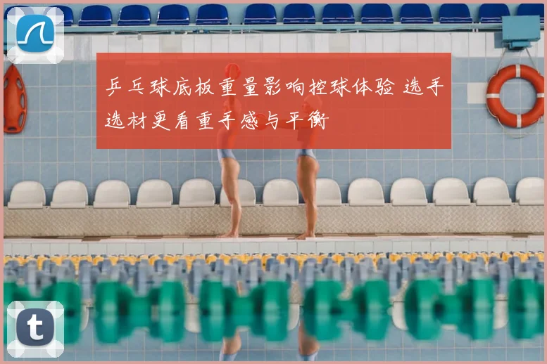 乒乓球底板重量影响控球体验 选手选材更看重手感与平衡